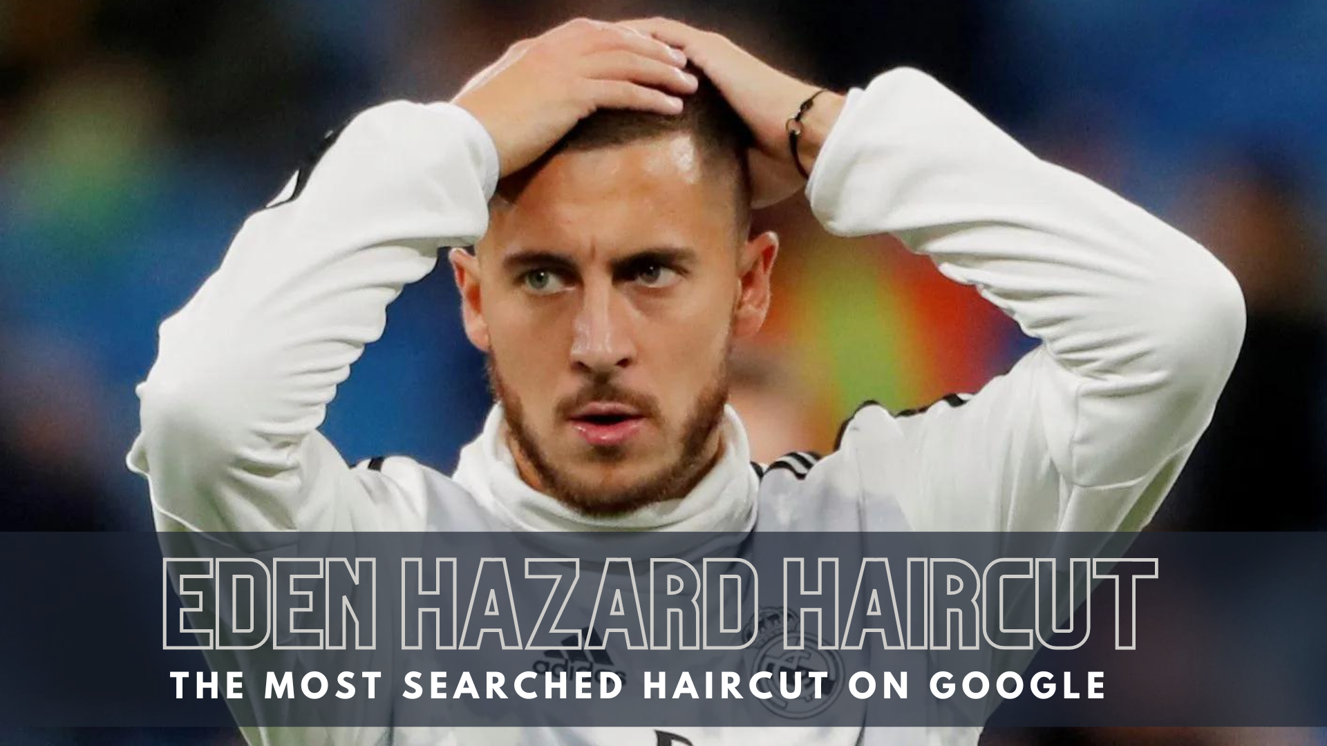 Eden Hazard Haircut - The Most Searched Haircut On Google
