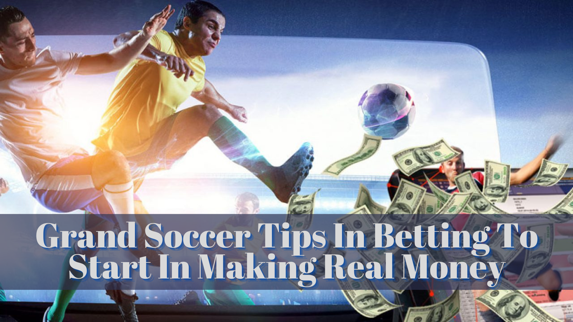 Grand Soccer Tips In Betting To Start In Making Real Money